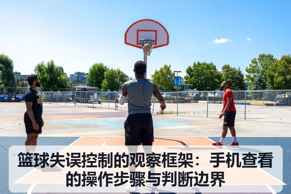 篮球失误控制的观察框架:手机查看的操作步骤与判断边界